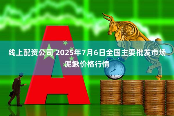 线上配资公司 2025年7月6日全国主要批发市场泥鳅价格行情