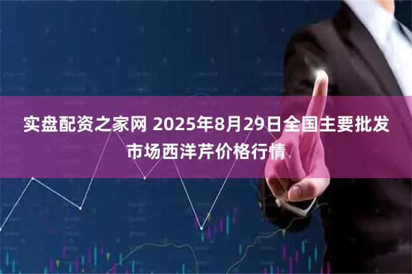 实盘配资之家网 2025年8月29日全国主要批发市场西洋芹价格行情