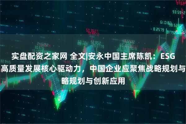 实盘配资之家网 全文|安永中国主席陈凯：ESG成为企业高质量发展核心驱动力，中国企业应聚焦战略规划与创新应用