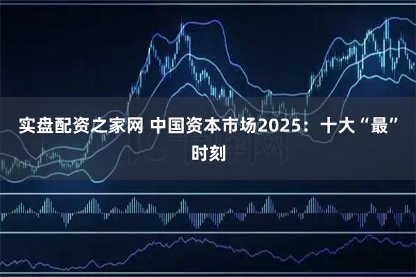 实盘配资之家网 中国资本市场2025：十大“最”时刻